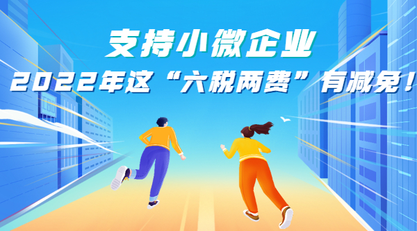 支持小微企業(yè)，2022年這“六稅兩費(fèi)”有減免！